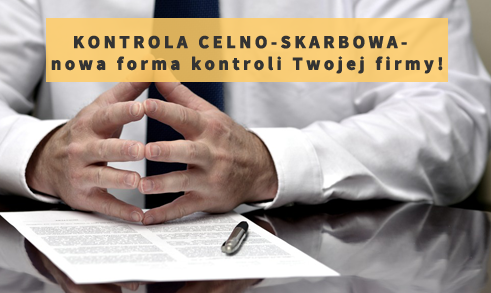 Kontrola celno skarbowa – nowa forma kontroli Twojej Firmy